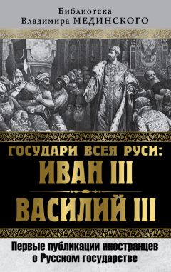 Коллектив авторов - Государи всея Руси: Иван III и Василий III. Первые публикации иностранцев о Русском государстве