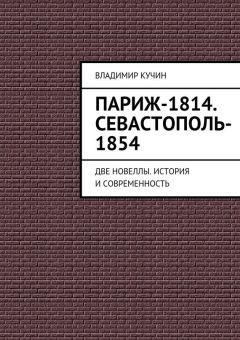 Владимир Кучин - Париж-1814. Севастополь-1854