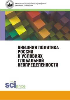 Коллектив авторов - Внешняя политика России в условиях глобальной неопределенности. Монография