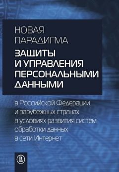 Коллектив авторов - Новая парадигма защиты и управления персональными данными в Российской Федерации и зарубежных странах в условиях развития систем обработки данных в сети Интернет