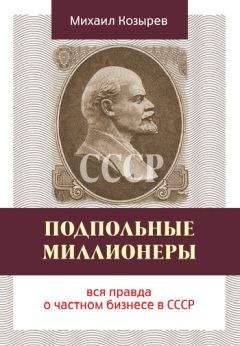 Михаил Козырев - Подпольные миллионеры: вся правда о частном бизнесе в СССР