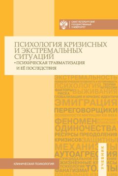 Коллектив авторов - Психология кризисных и экстремальных ситуаций: психическая травматизация и ее последствия. Учебник