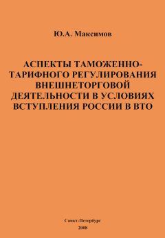 Юрий Максимов - Аспекты таможенно-тарифного регулирования внешнеторговой деятельности в условиях вступления России в ВТО