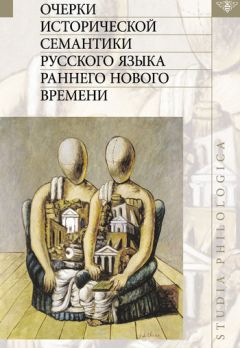 Коллектив авторов - Очерки исторической семантики русского языка раннего Нового времени