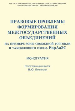 Коллектив авторов - Правовые проблемы формирования межгосударственных объединений (на примере зоны свободной торговли и таможенного союза ЕврАзЭС)