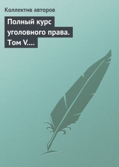 Коллектив авторов - Полный курс уголовного права. Том V. Преступления против государственной власти. Преступления против военной службы. Преступления против мира и безопасности человечества. Международное уголовное право