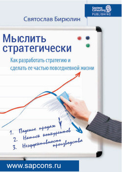 Мыслить стратегически. Как разработать стратегию и сделать ее частью повседневной жизни компании - Бирюлин Святослав 