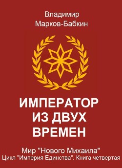 Император из двух времен (СИ) - Марков-Бабкин Владимир