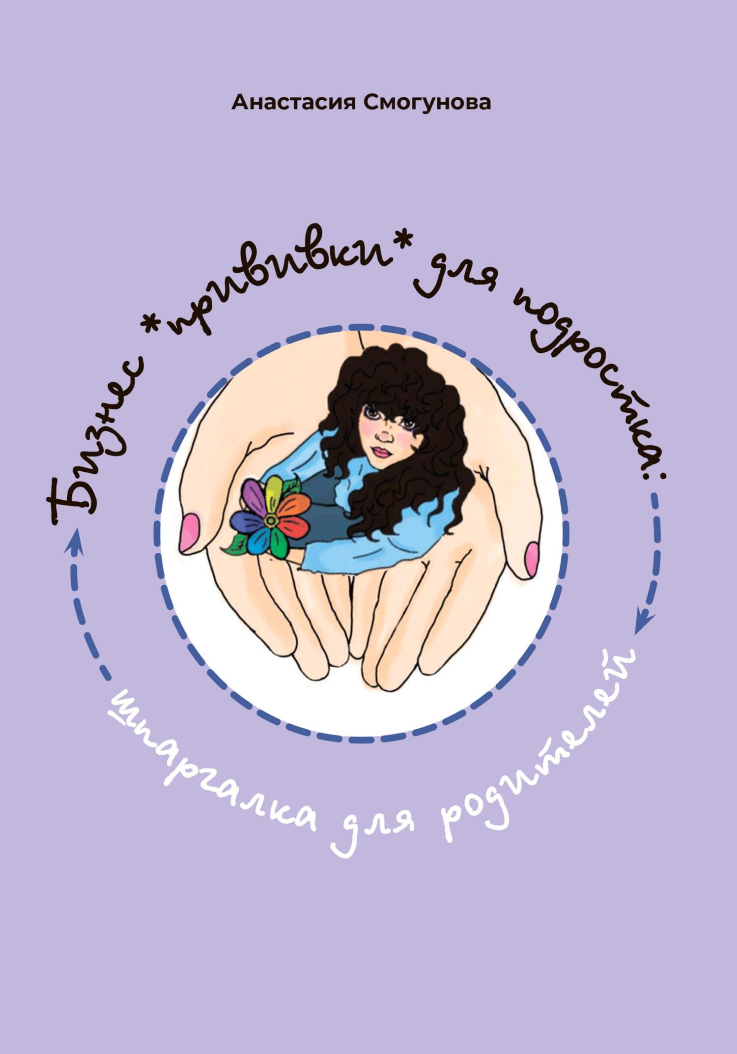 Бизнес «прививка» для подростков: шпаргалка для родителей - Анастасия Александровна Смогунова