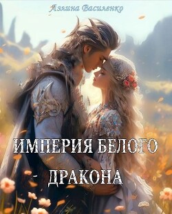 Империя белого дракона (СИ) - Василенко Аэлина