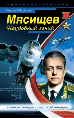 Николай Якубович - Мясищев. Неудобный гений. Забытые победы советской авиации